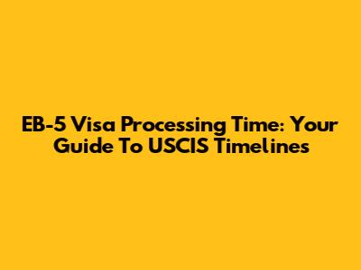 EB-5 Visa Processing Time: Your Guide To USCIS Timelines