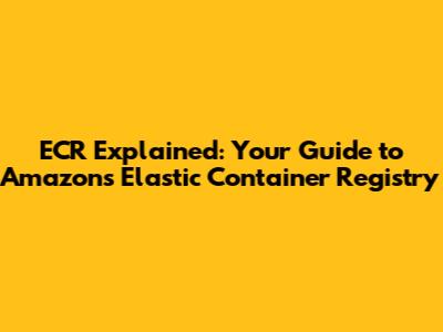 ECR Explained: Your Guide to Amazon's Elastic Container Registry