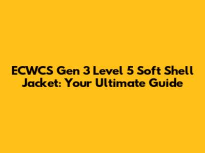 ECWCS Gen 3 Level 5 Soft Shell Jacket: Your Ultimate Guide