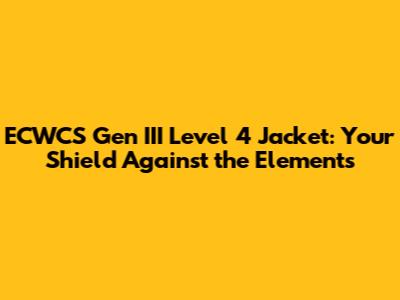 ECWCS Gen III Level 4 Jacket: Your Shield Against the Elements