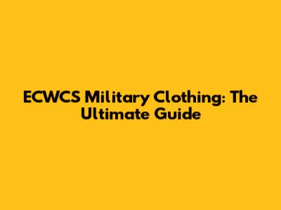 ECWCS Military Clothing: The Ultimate Guide