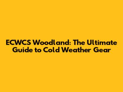 ECWCS Woodland: The Ultimate Guide to Cold Weather Gear