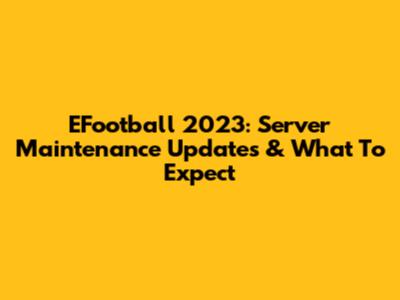 EFootball 2023: Server Maintenance Updates & What To Expect