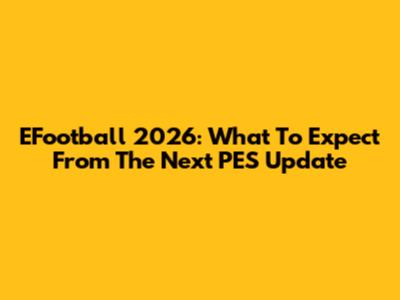 EFootball 2026: What To Expect From The Next PES Update