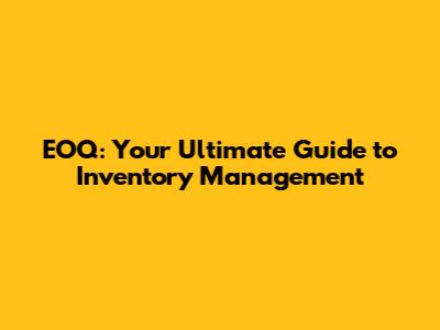 EOQ: Your Ultimate Guide to Inventory Management