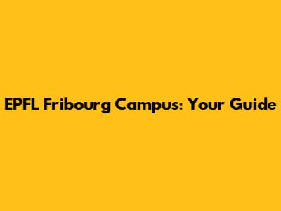 EPFL Fribourg Campus: Your Guide