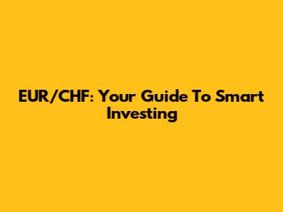 EUR/CHF: Your Guide To Smart Investing