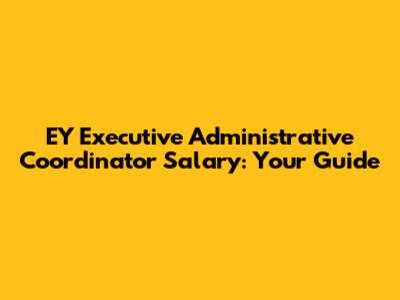 EY Executive Administrative Coordinator Salary: Your Guide