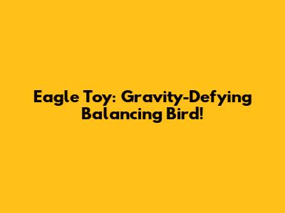 Eagle Toy: Gravity-Defying Balancing Bird!