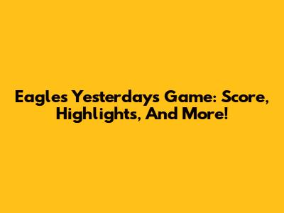 Eagles' Yesterday's Game: Score, Highlights, And More!