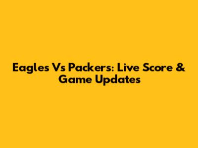 Eagles Vs Packers: Live Score & Game Updates