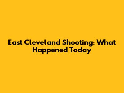 East Cleveland Shooting: What Happened Today