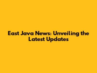East Java News: Unveiling the Latest Updates