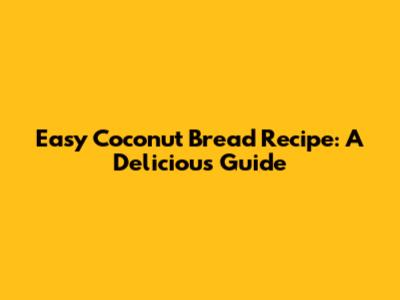 Easy Coconut Bread Recipe: A Delicious Guide