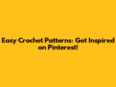 Easy Crochet Patterns: Get Inspired on Pinterest!