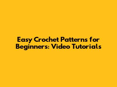 Easy Crochet Patterns for Beginners: Video Tutorials