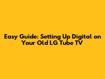 Easy Guide: Setting Up Digital on Your Old LG Tube TV