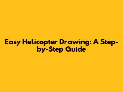 Easy Helicopter Drawing: A Step-by-Step Guide