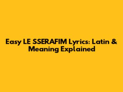 Easy LE SSERAFIM Lyrics: Latin & Meaning Explained