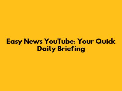Easy News YouTube: Your Quick Daily Briefing