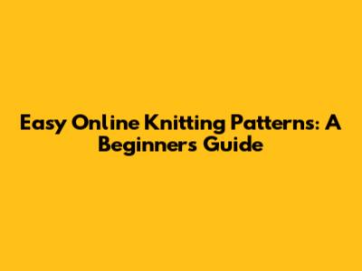 Easy Online Knitting Patterns: A Beginner's Guide