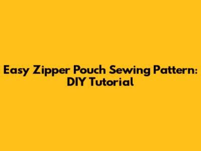 Easy Zipper Pouch Sewing Pattern: DIY Tutorial