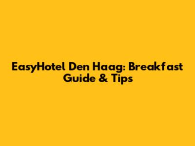 EasyHotel Den Haag: Breakfast Guide & Tips