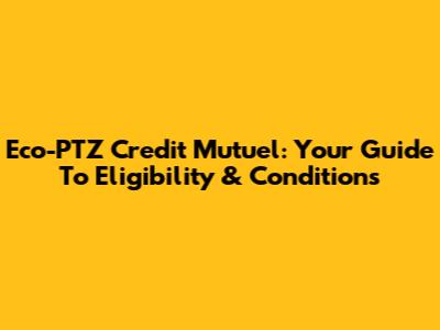 Eco-PTZ Credit Mutuel: Your Guide To Eligibility & Conditions