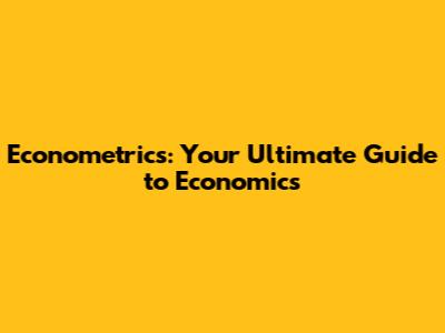 Econometrics: Your Ultimate Guide to Economics