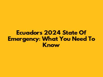 Ecuador's 2024 State Of Emergency: What You Need To Know