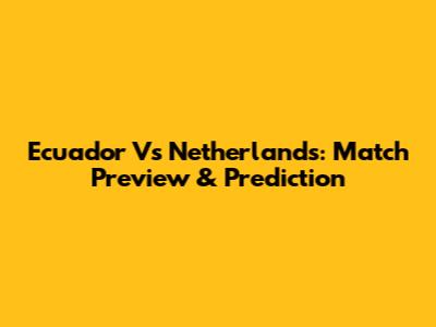 Ecuador Vs Netherlands: Match Preview & Prediction