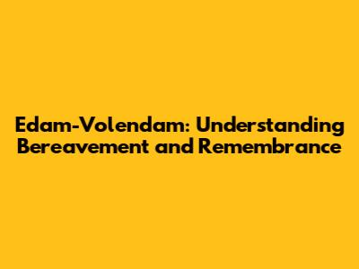 Edam-Volendam: Understanding Bereavement and Remembrance