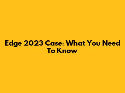 Edge 2023 Case: What You Need To Know