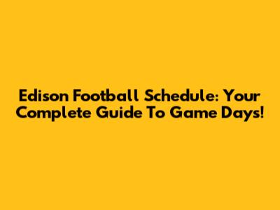 Edison Football Schedule: Your Complete Guide To Game Days!