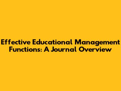 Effective Educational Management Functions: A Journal Overview