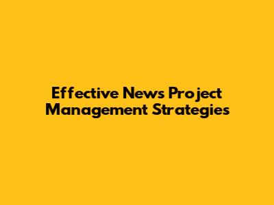 Effective News Project Management Strategies