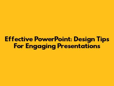 Effective PowerPoint: Design Tips For Engaging Presentations