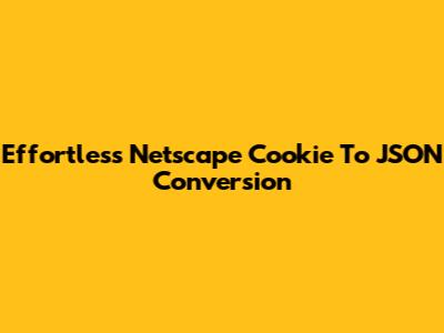 Effortless Netscape Cookie To JSON Conversion