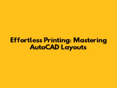 Effortless Printing: Mastering AutoCAD Layouts