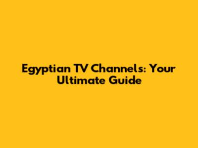 Egyptian TV Channels: Your Ultimate Guide