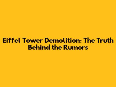 Eiffel Tower Demolition: The Truth Behind the Rumors
