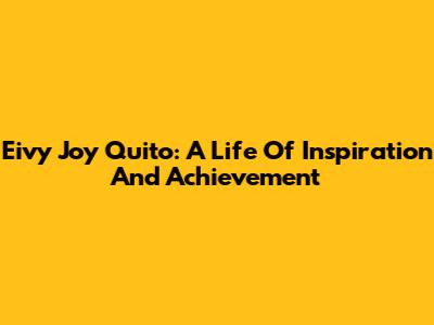 Eivy Joy Quito: A Life Of Inspiration And Achievement