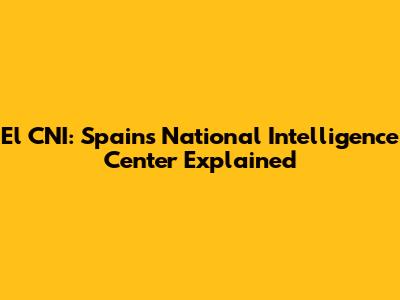 El CNI: Spain's National Intelligence Center Explained