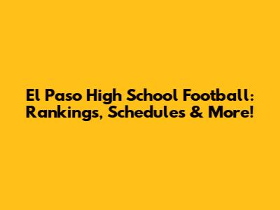 El Paso High School Football: Rankings, Schedules & More!