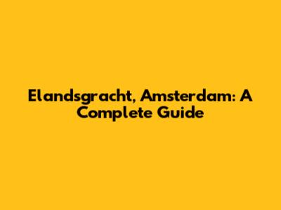 Elandsgracht, Amsterdam: A Complete Guide