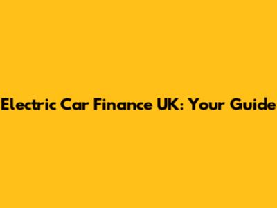 Electric Car Finance UK: Your Guide