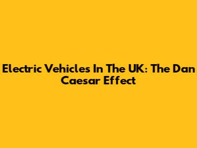 Electric Vehicles In The UK: The Dan Caesar Effect