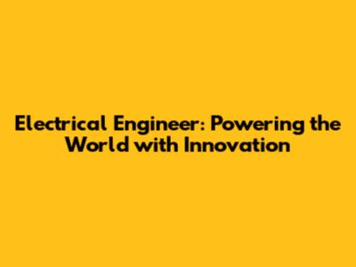 Electrical Engineer: Powering the World with Innovation
