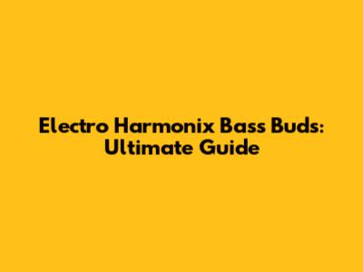 Electro Harmonix Bass Buds: Ultimate Guide