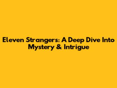 Eleven Strangers: A Deep Dive Into Mystery & Intrigue